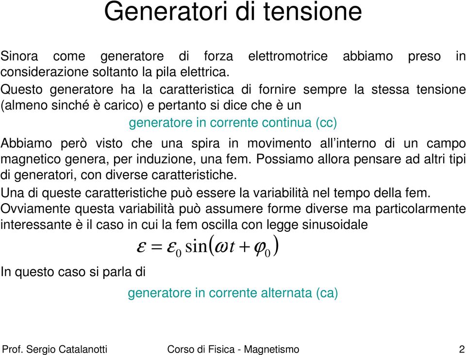 in movimento all interno di un campo magnetico genera, per induzione, una fem. Possiamo allora pensare ad altri tipi di generatori, con diverse caratteristiche.