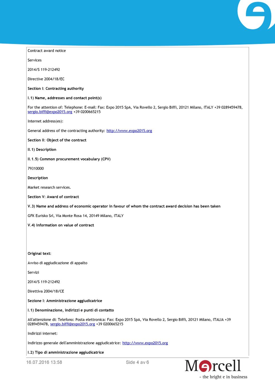 org +39 0200665215 Internet address(es): General address of the contracting authority: http://www.expo2015.org Section II: Object of the contract II.1) Description II.1.5) Common procurement vocabulary (CPV) 79310000 Description Market research services.