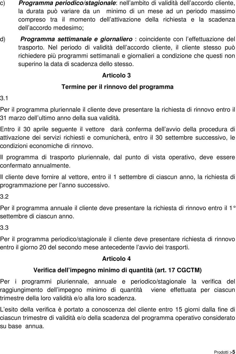 Nel periodo di validità dell accordo cliente, il cliente stesso può richiedere più programmi settimanali e giornalieri a condizione che questi non superino la data di scadenza dello stesso. 3.