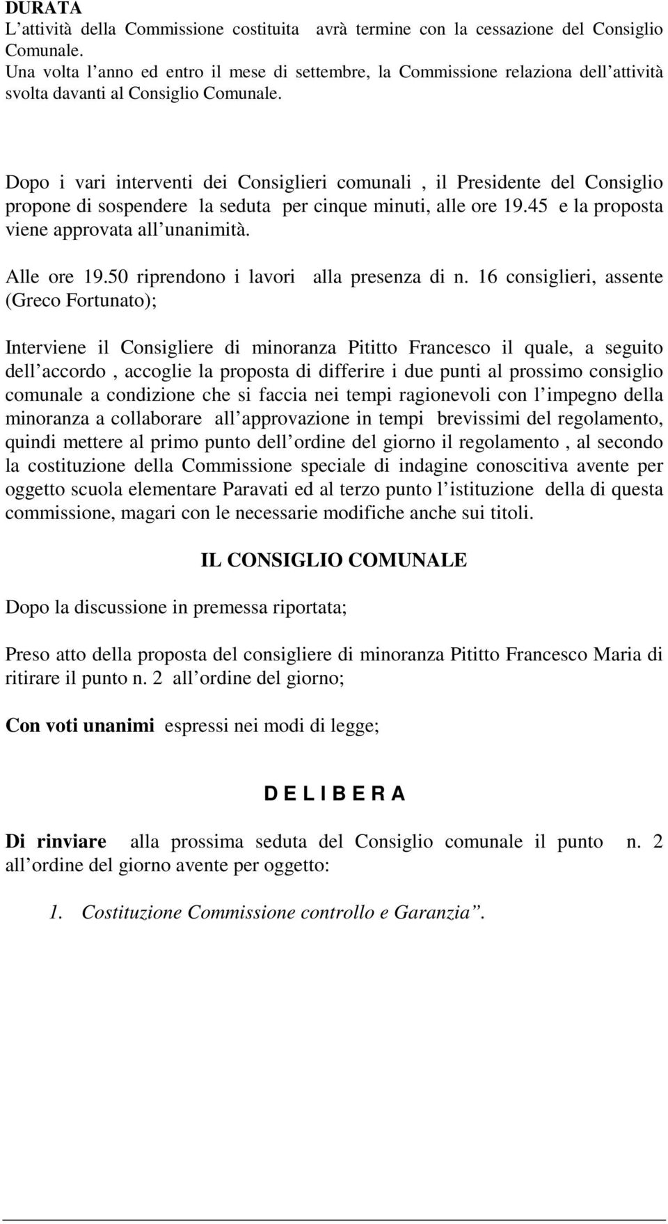 Dopo i vari interventi dei Consiglieri comunali, il Presidente del Consiglio propone di sospendere la seduta per cinque minuti, alle ore 19.45 e la proposta viene approvata all unanimità. Alle ore 19.