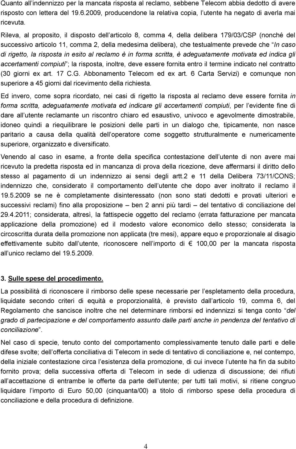 Rileva, al proposito, il disposto dell articolo 8, comma 4, della delibera 179/03/CSP (nonché del successivo articolo 11, comma 2, della medesima delibera), che testualmente prevede che In caso di