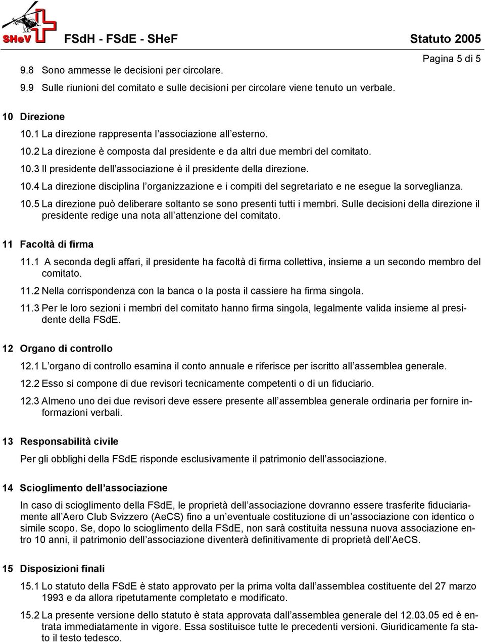 10.4 La direzione disciplina l organizzazione e i compiti del segretariato e ne esegue la sorveglianza. 10.5 La direzione può deliberare soltanto se sono presenti tutti i membri.