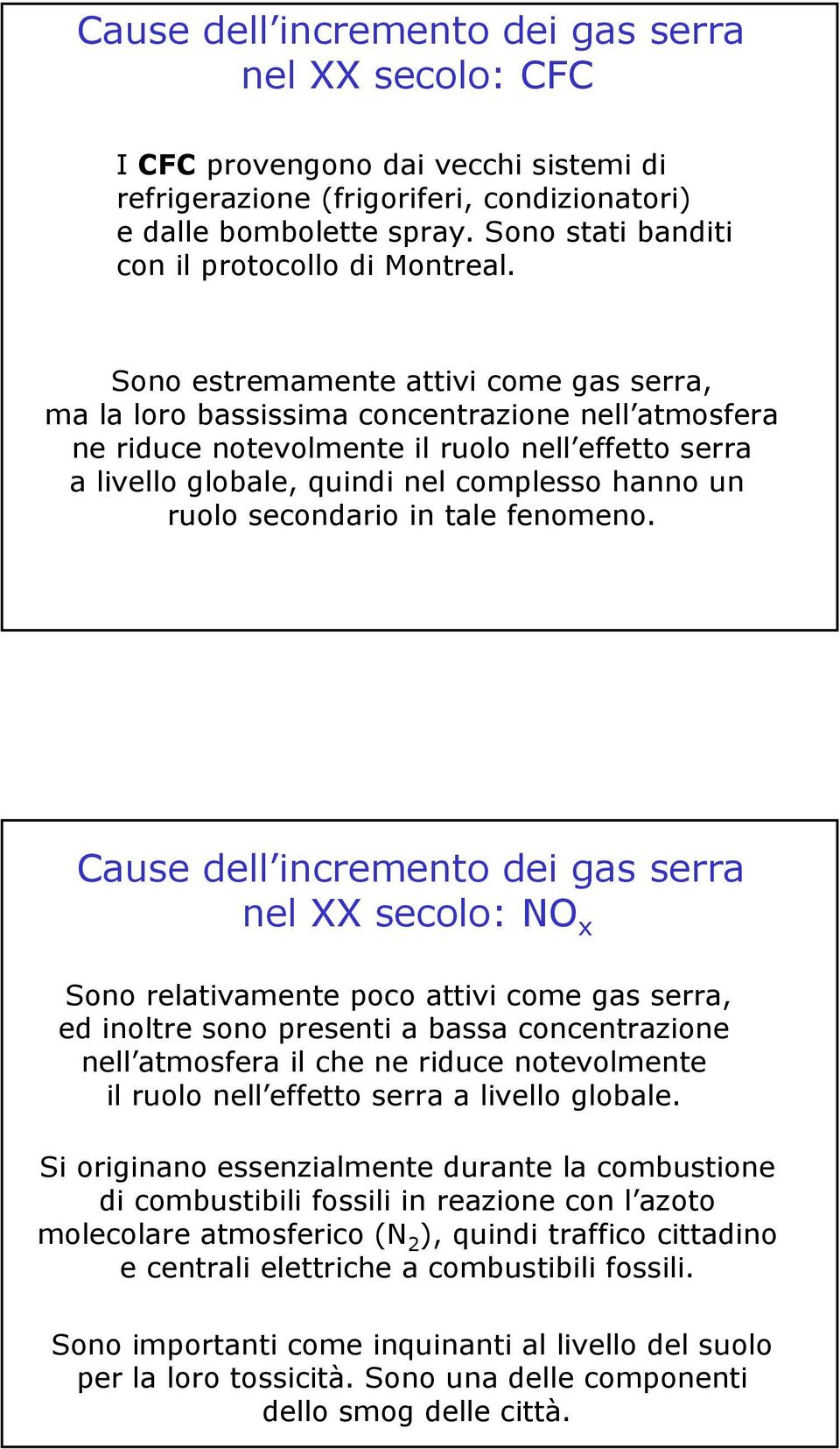 Sono estremamente attivi come gas serra, ma la loro bassissima concentrazione nell atmosfera ne riduce notevolmente il ruolo nell effetto serra a livello globale, quindi nel complesso hanno un ruolo