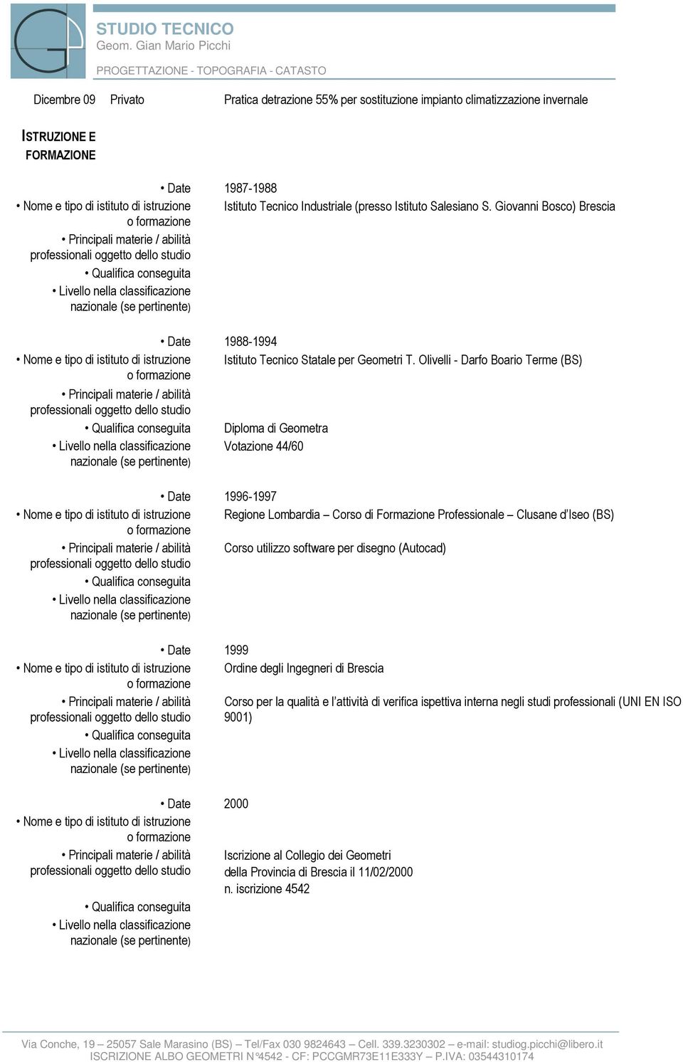 Olivelli - Darfo Boario Terme (BS) Principali materie / abilità Diploma di Geometra Votazione 44/60 Date 1996-1997 Nome e tipo di istituto di istruzione Regione Lombardia Corso di Formazione