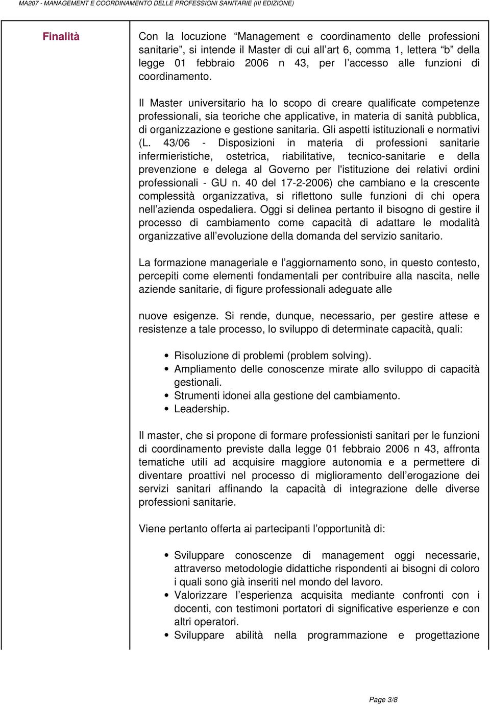 Il Master universitario ha lo scopo di creare qualificate competenze professionali, sia teoriche che applicative, in materia di sanità pubblica, di organizzazione e gestione sanitaria.