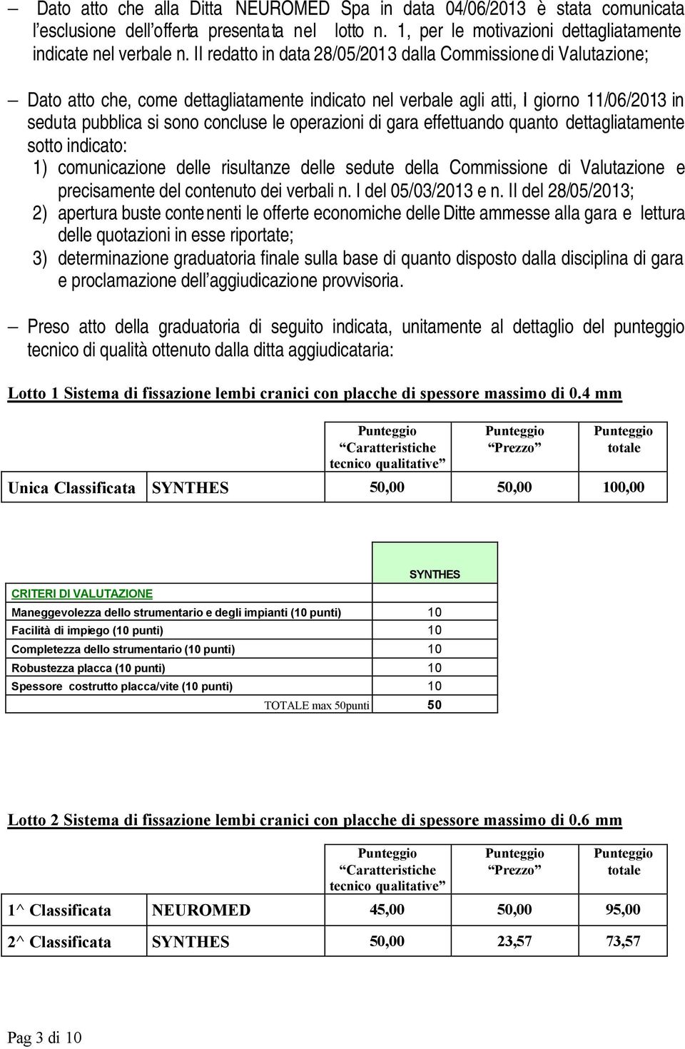 operazioni di gara effettuando quanto dettagliatamente sotto indicato: 1) comunicazione delle risultanze delle sedute della Coissione di Valutazione e precisamente del contenuto dei verbali n.