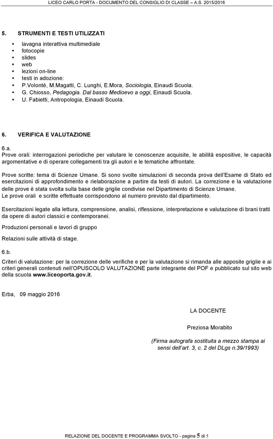 ogia. Dal basso Medioevo a oggi, Einaudi Scuola. U. Fabietti, Antropologia, Einaudi Scuola. 6. VERIFICA E VALUTAZIONE 6.a. Prove orali: interrogazioni periodiche per valutare le conoscenze acquisite, le abilità espositive, le capacità argomentative e di operare collegamenti tra gli autori e le tematiche affrontate.