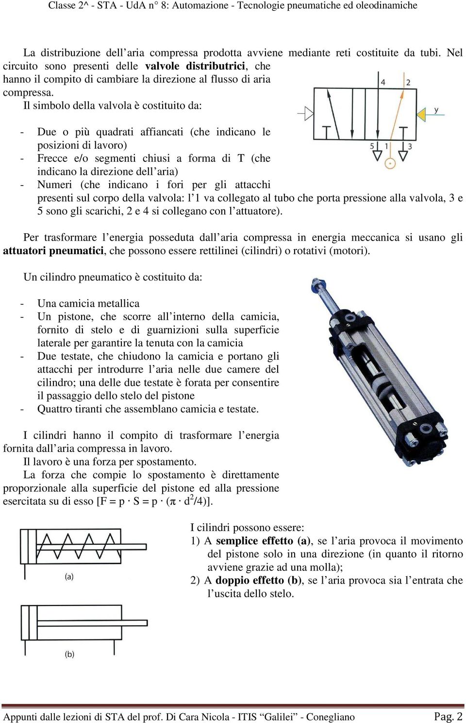 Il simbolo della valvola è costituito da: - Due o più quadrati affiancati (che indicano le posizioni di lavoro) - Frecce e/o segmenti chiusi a forma di T (che indicano la direzione dell aria) -