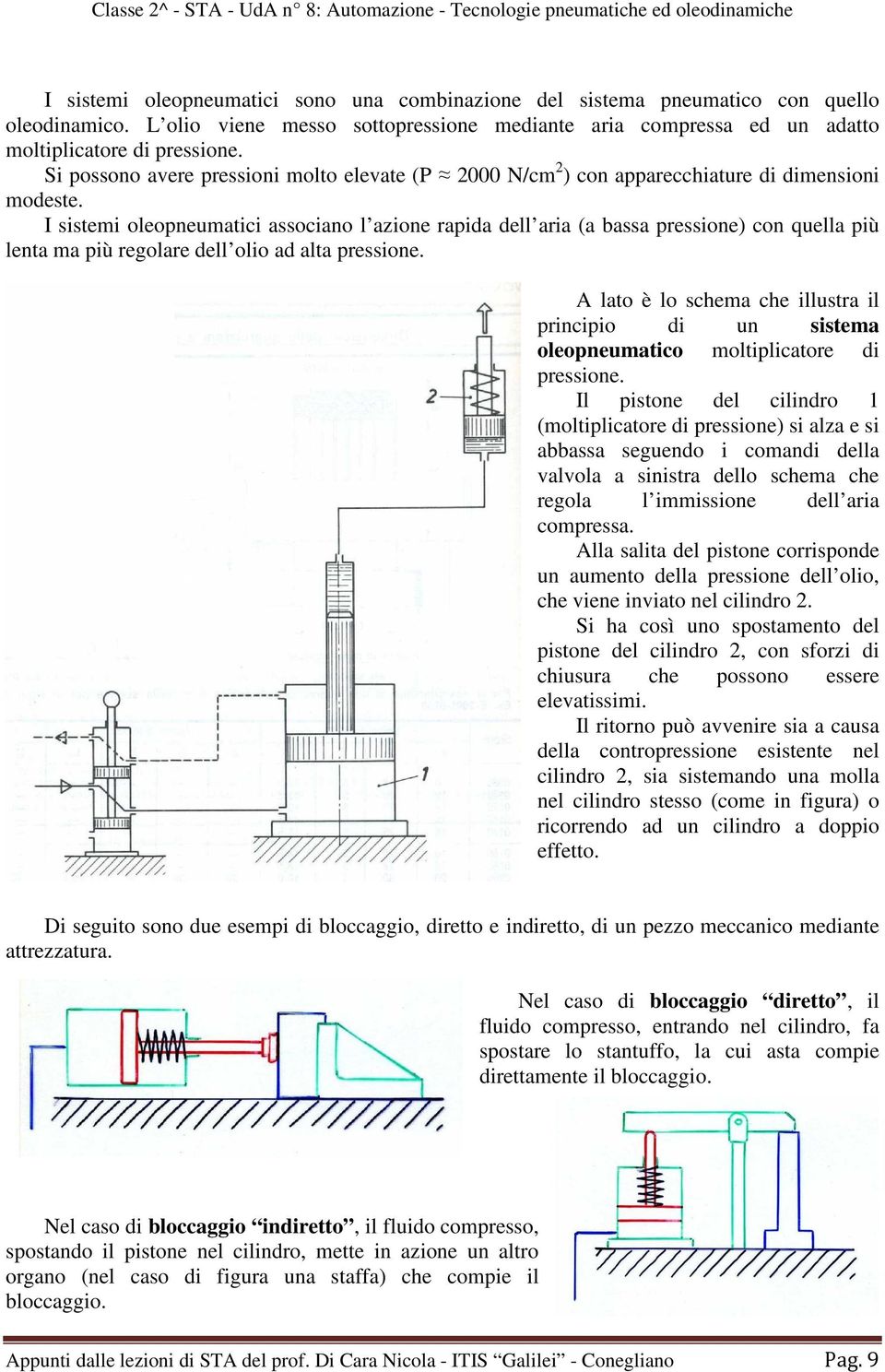 I sistemi oleopneumatici associano l azione rapida dell aria (a bassa pressione) con quella più lenta ma più regolare dell olio ad alta pressione.