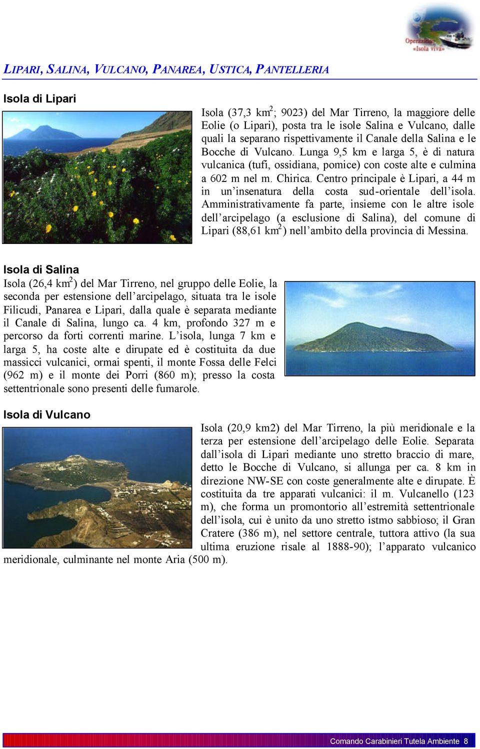 Centro principale è Lipari, a 44 m in un insenatura della costa sud-orientale dell isola.