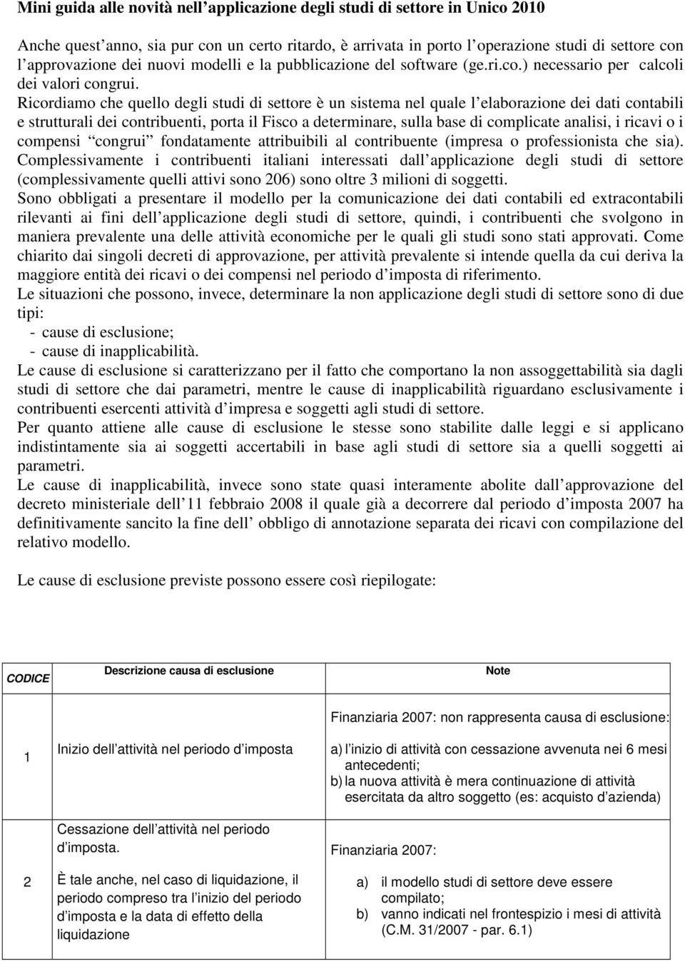 Ricordiamo che quello degli studi di settore è un sistema nel quale l elaborazione dei dati contabili e strutturali dei contribuenti, porta il Fisco a determinare, sulla base di complicate analisi, i