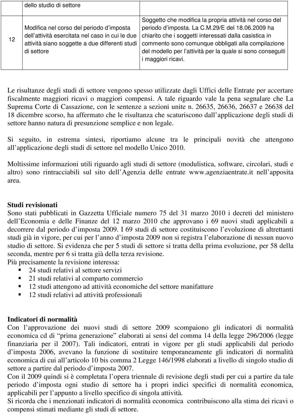 2009 ha chiarito che i soggetti interessati dalla casistica in commento sono comunque obbligati alla compilazione del modello per l attività per la quale si sono conseguiti i maggiori ricavi.