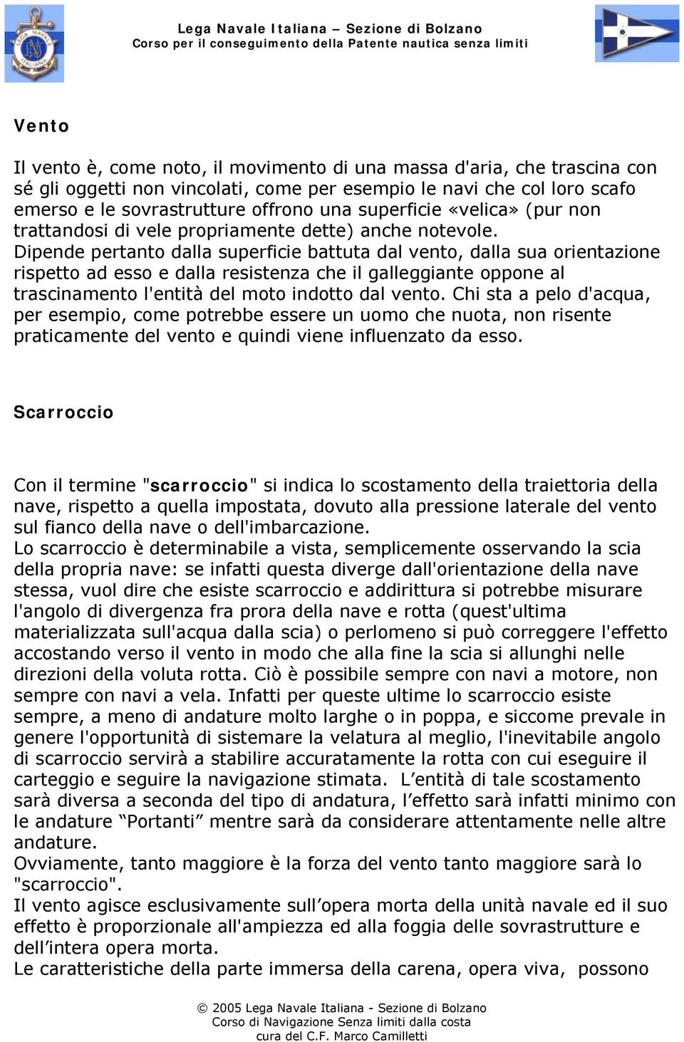 Dipende pertanto dalla superficie battuta dal vento, dalla sua orientazione rispetto ad esso e dalla resistenza che il galleggiante oppone al trascinamento l'entità del moto indotto dal vento.