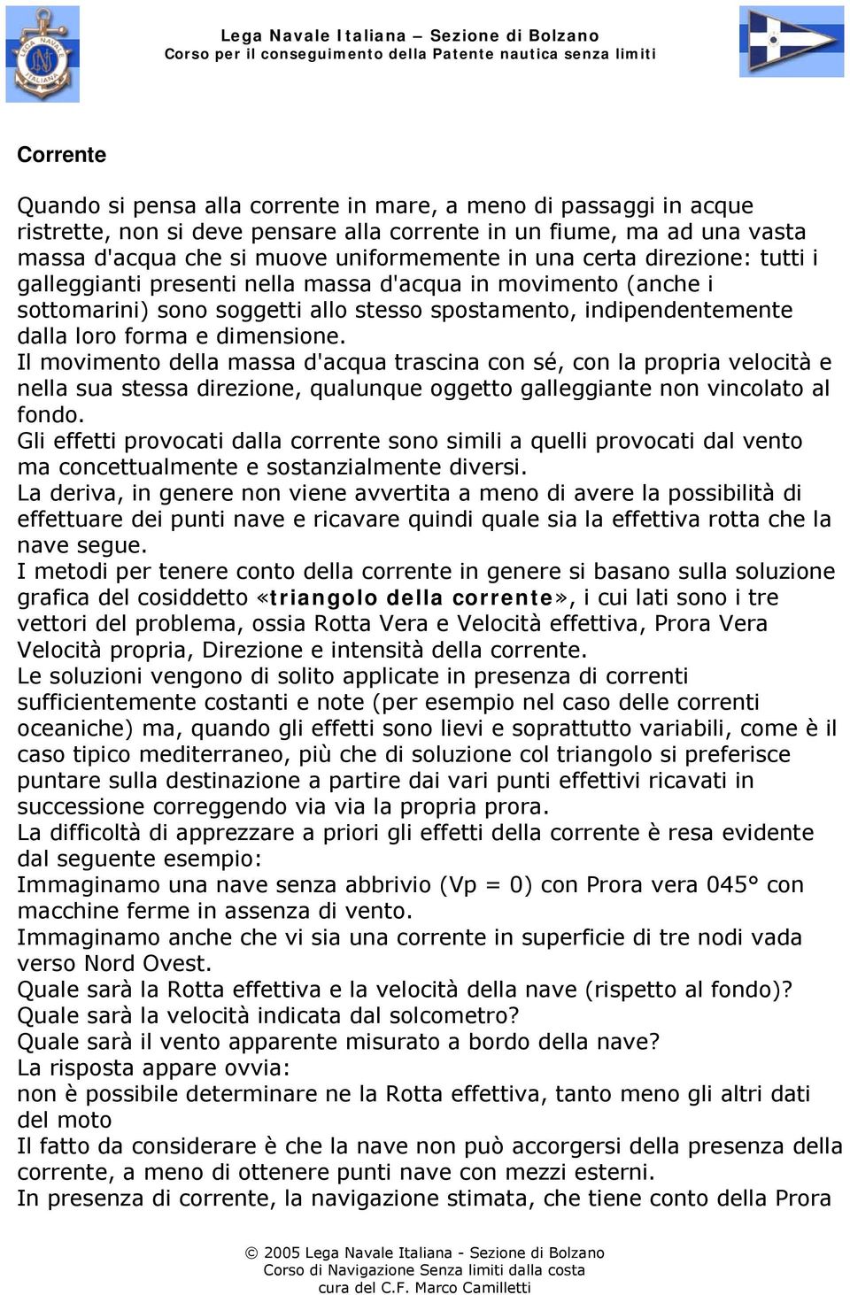 Il movimento della massa d'acqua trascina con sé, con la propria velocità e nella sua stessa direzione, qualunque oggetto galleggiante non vincolato al fondo.