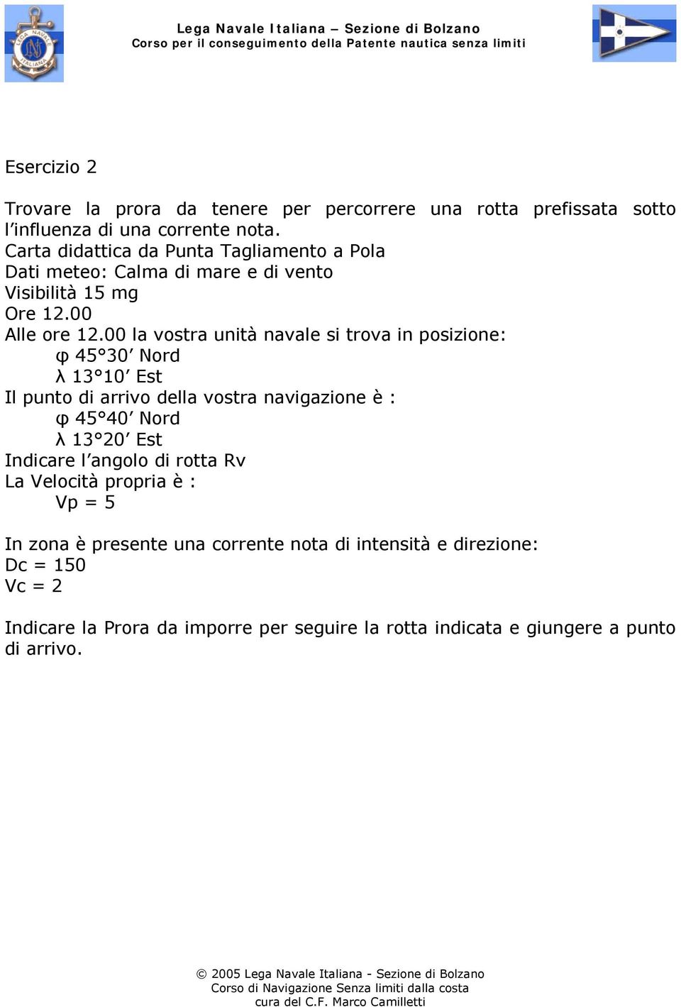 00 la vostra unità navale si trova in posizione: φ 45 30 Nord λ 13 10 Est Il punto di arrivo della vostra navigazione è : φ 45 40 Nord λ 13 20 Est