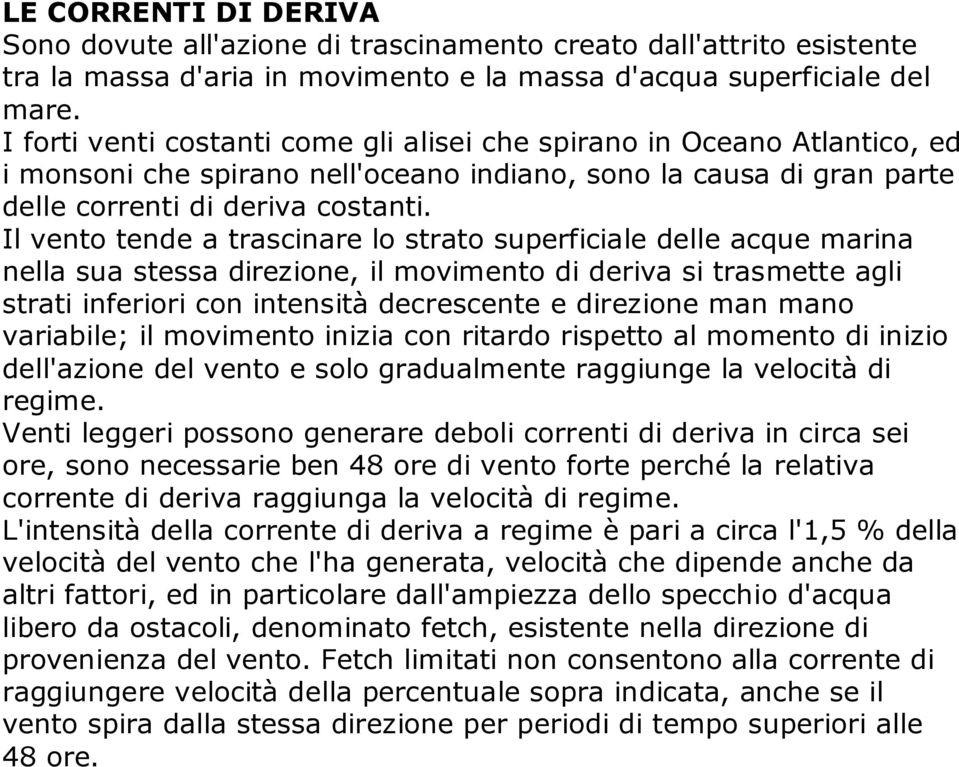 Il vento tende a trascinare lo strato superficiale delle acque marina nella sua stessa direzione, il movimento di deriva si trasmette agli strati inferiori con intensità decrescente e direzione man