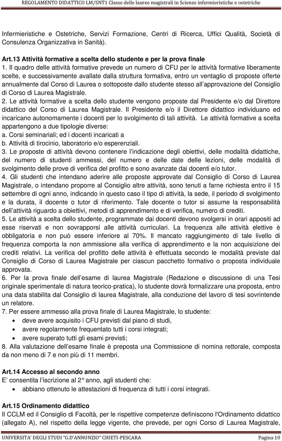 Il quadro delle attività formative prevede un numero di CFU per le attività formative liberamente scelte, e successivamente avallate dalla struttura formativa, entro un ventaglio di proposte offerte