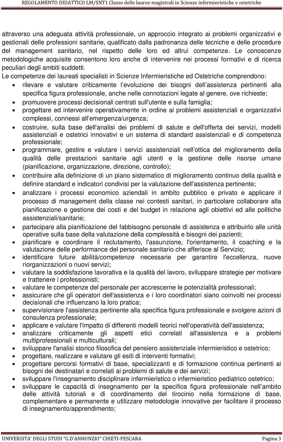 Le conoscenze metodologiche acquisite consentono loro anche di intervenire nei processi formativi e di ricerca peculiari degli ambiti suddetti.