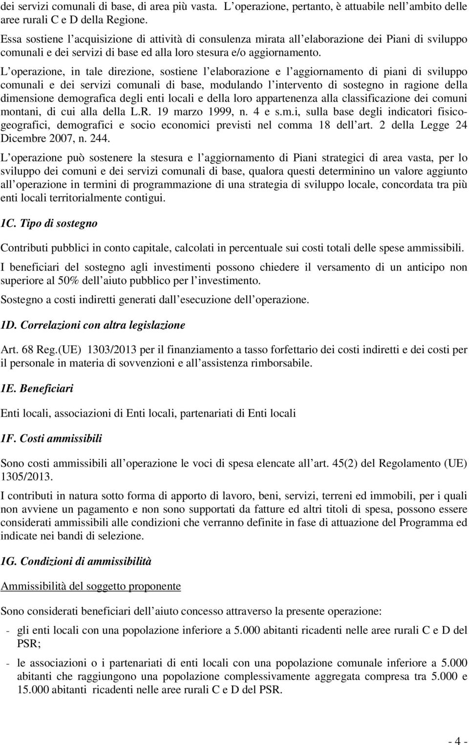 L operazione, in tale direzione, sostiene l elaborazione e l aggiornamento di piani di sviluppo comunali e dei servizi comunali di base, modulando l intervento di sostegno in ragione della dimensione