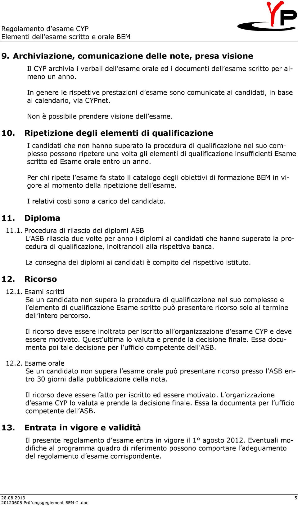 Ripetizione degli elementi di qualificazione I candidati che non hanno superato la procedura di qualificazione nel suo complesso possono ripetere una volta gli elementi di qualificazione