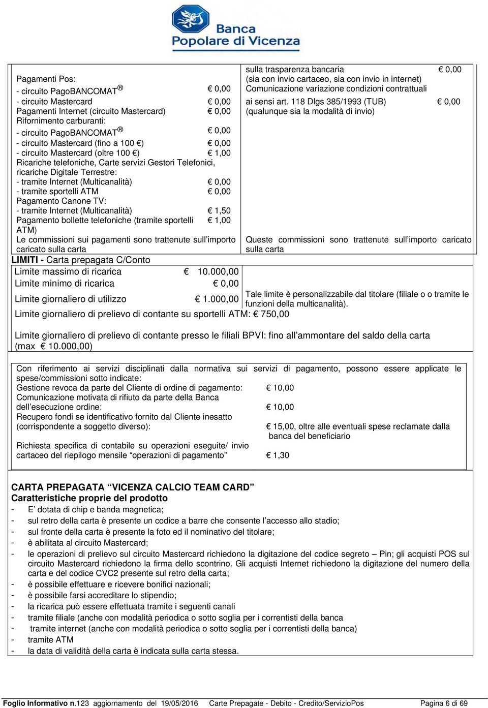 circuito Mastercard (oltre 100 ) 1,00 Ricariche telefoniche, Carte servizi Gestori Telefonici, ricariche Digitale Terrestre: - tramite Internet (Multicanalità) - tramite sportelli ATM Pagamento