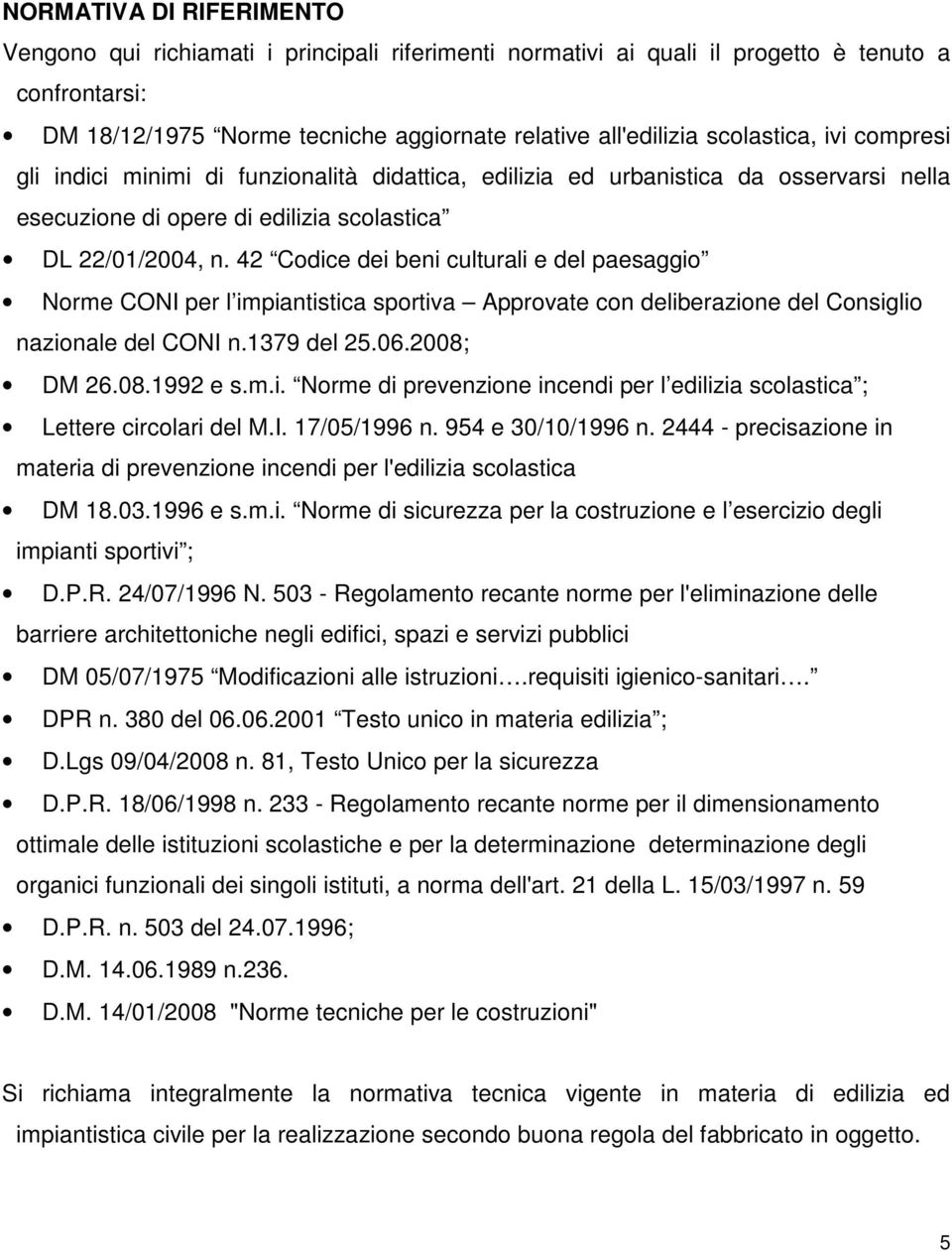 42 Codice dei beni culturali e del paesaggio Norme CONI per l impiantistica sportiva Approvate con deliberazione del Consiglio nazionale del CONI n.1379 del 25.06.2008; DM 26.08.1992 e s.m.i. Norme di prevenzione incendi per l edilizia scolastica ; Lettere circolari del M.