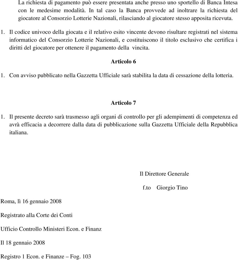 Il codice univoco della giocata e il relativo esito vincente devono risultare registrati nel sistema informatico del Consorzio Lotterie Nazionali, e costituiscono il titolo esclusivo che certifica i