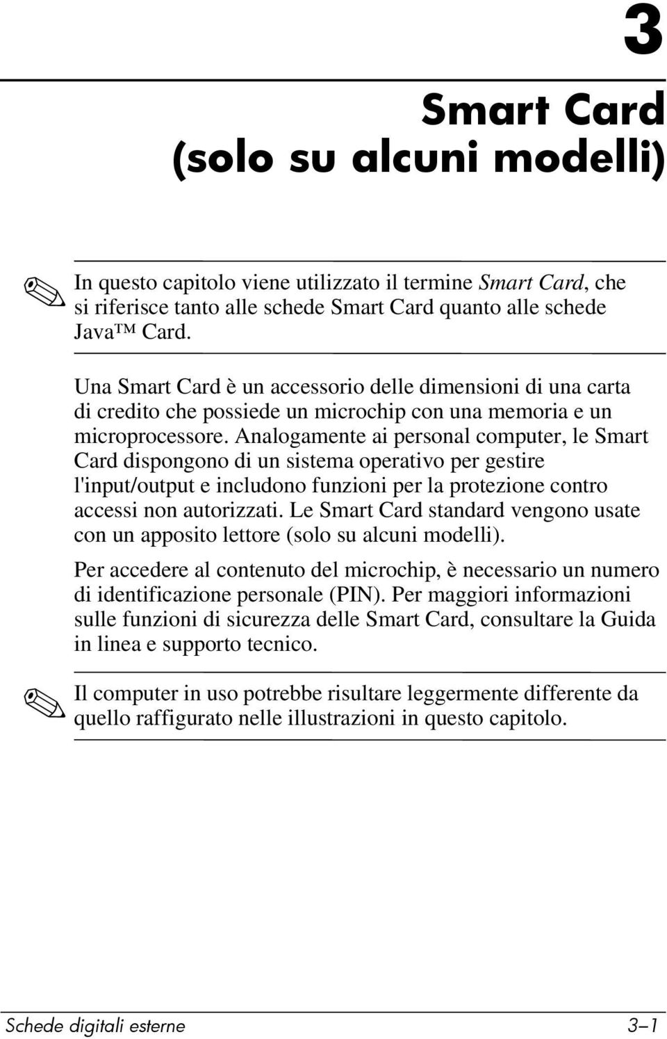 Analogamente ai personal computer, le Smart Card dispongono di un sistema operativo per gestire l'input/output e includono funzioni per la protezione contro accessi non autorizzati.