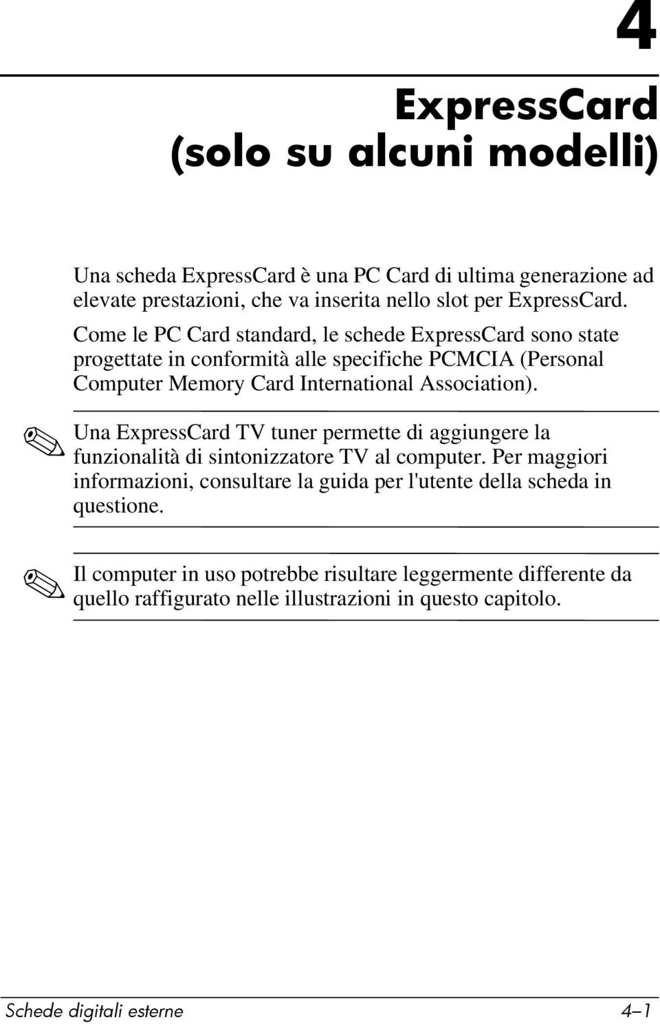 Una ExpressCard TV tuner permette di aggiungere la funzionalità di sintonizzatore TV al computer.