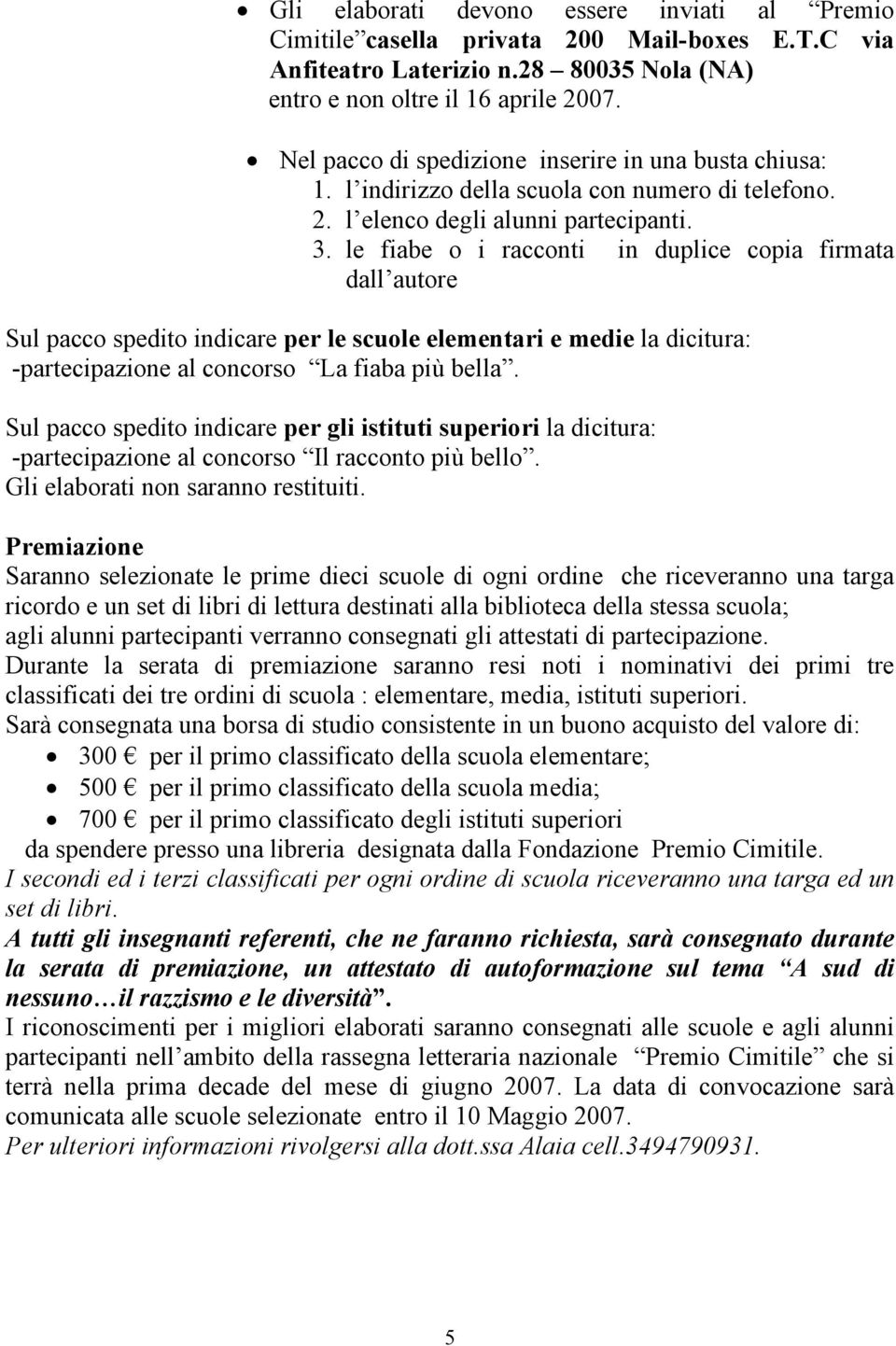 le fiabe o i racconti in duplice copia firmata dall autore Sul pacco spedito indicare per le scuole elementari e medie la dicitura: -partecipazione al concorso La fiaba più bella.