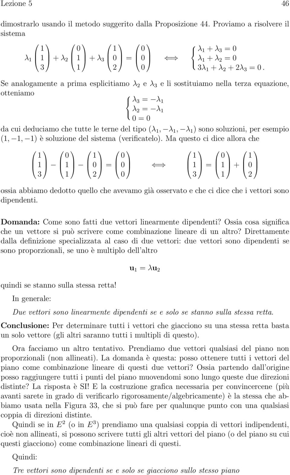 ) è soluzione del sistema (verificatelo). Ma questo ci dice allora che = 3 = + 3 ossia abbiamo dedotto quello che avevamo già osservato e che ci dice che i vettori sono dipendenti.