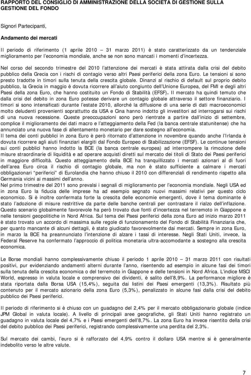 Nel corso del secondo trimestre del 2010 l attenzione dei mercati è stata attirata dalla crisi del debito pubblico della Grecia con i rischi di contagio verso altri Paesi periferici della zona Euro.