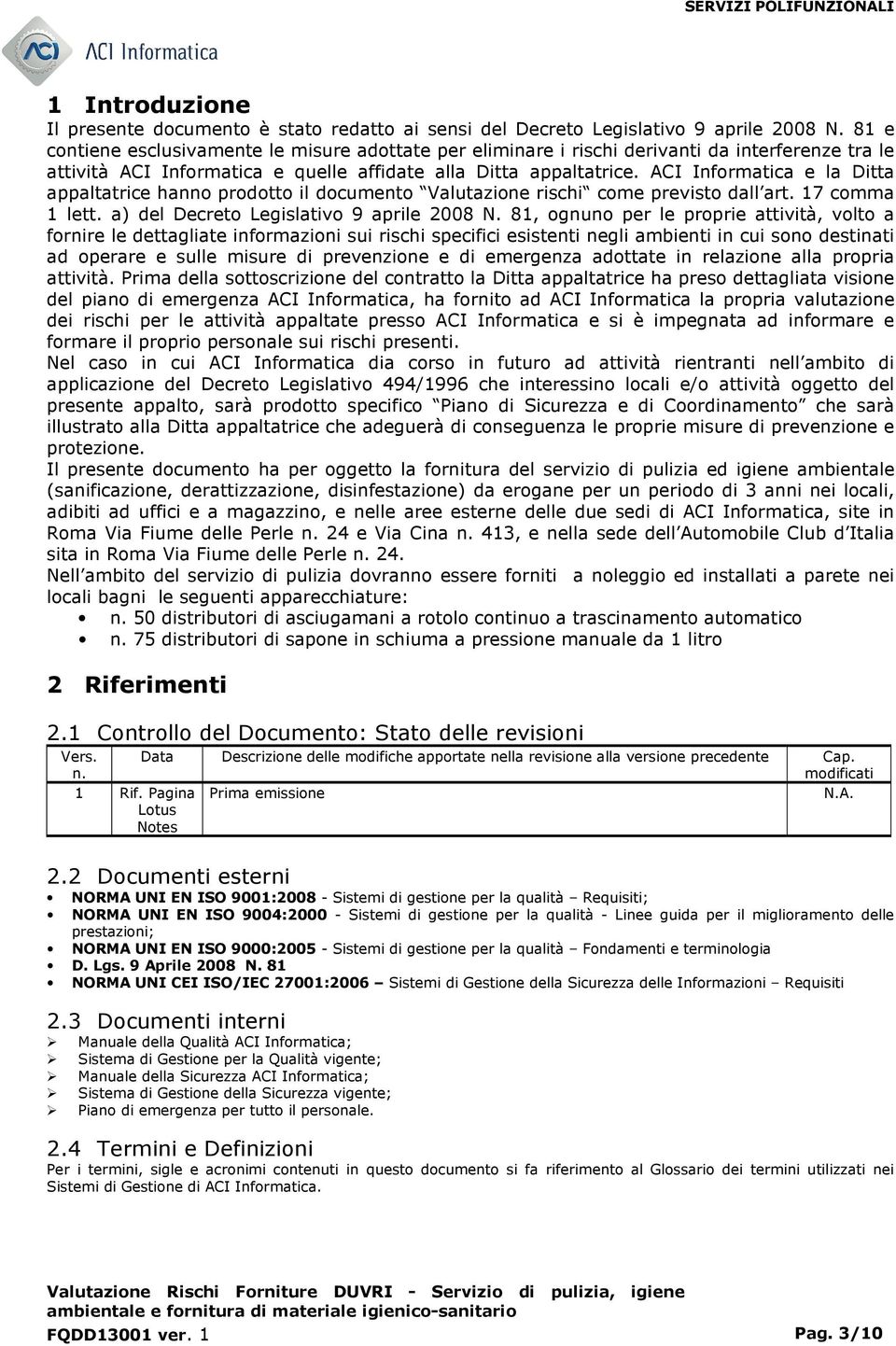 ACI Informatica e la Ditta appaltatrice hanno prodotto il documento Valutazione rischi come previsto dall art. 17 comma 1 lett. a) del Decreto Legislativo 9 aprile 2008 N.