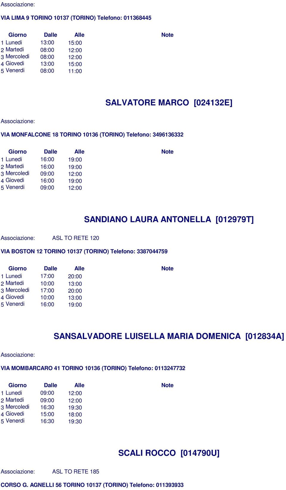 [012979T] ASL TO RETE 120 VIA BOSTON 12 TORINO 10137 (TORINO) Telefono: 3387044759 1 Lunedi 17:00 20:00 2 Martedi 10:00 13:00 3 Mercoledi 17:00 20:00 4 Giovedi 10:00 13:00 5 Venerdi 16:00 19:00