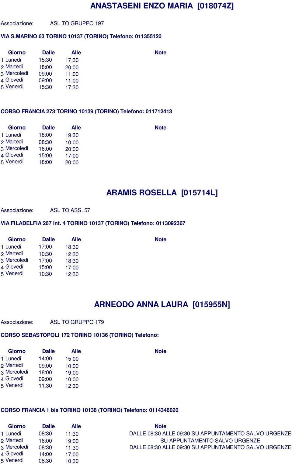 (TORINO) Telefono: 011712413 1 Lunedi 18:00 19:30 2 Martedi 08:30 10:00 3 Mercoledi 18:00 20:00 4 Giovedi 15:00 17:00 5 Venerdi 18:00 20:00 ARAMIS ROSELLA [015714L] ASL TO ASS.