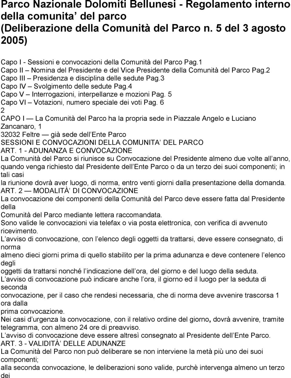 2 Capo III Presidenza e disciplina delle sedute Pag.3 Capo IV Svolgimento delle sedute Pag.4 Capo V Interrogazioni, interpellanze e mozioni Pag. 5 Capo VI Votazioni, numero speciale dei voti Pag.