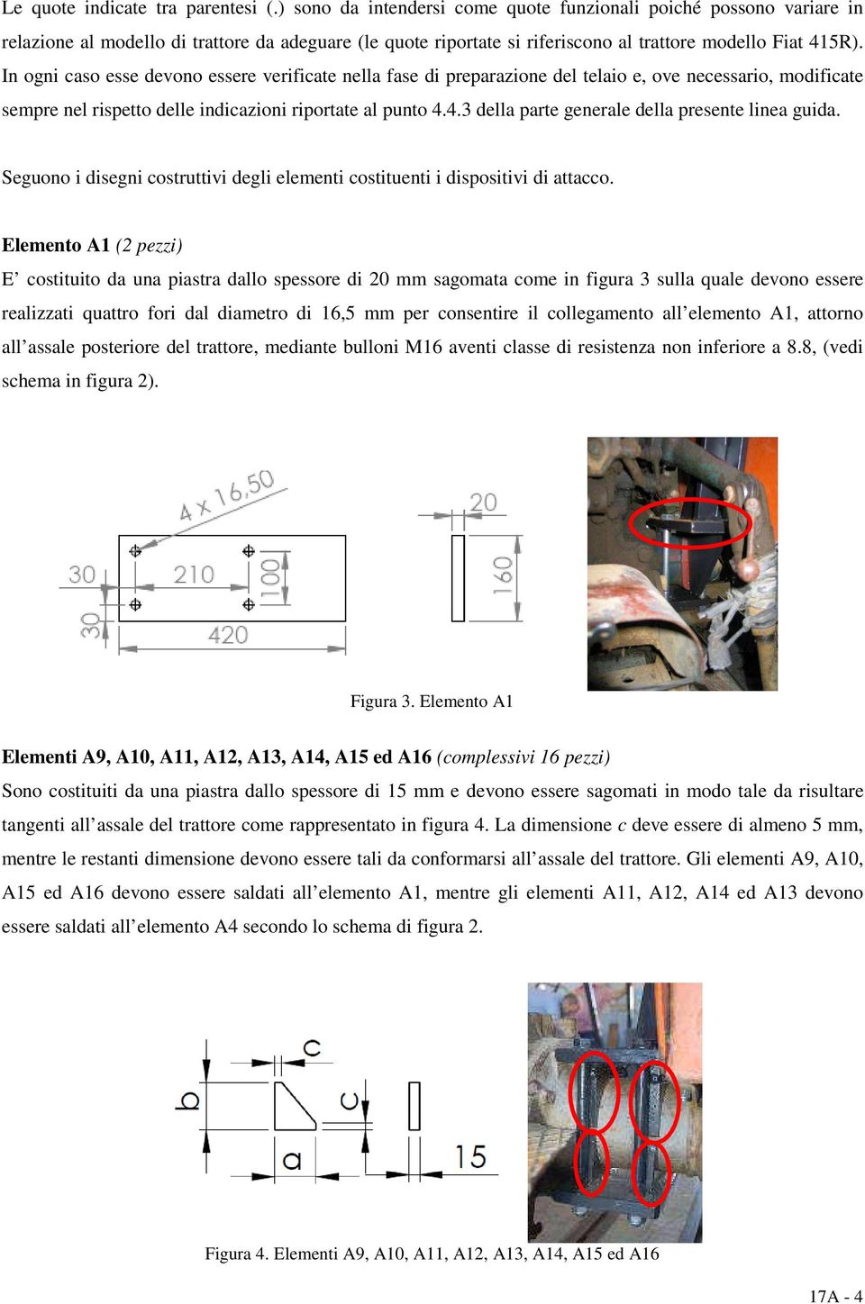 In ogni caso esse devono essere verificate nella fase di preparazione del telaio e, ove necessario, modificate sempre nel rispetto delle indicazioni riportate al punto 4.