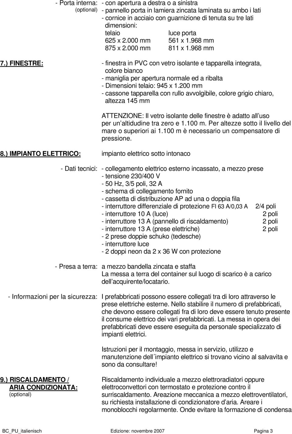 ) FINESTRE: - finestra in PVC con vetro isolante e tapparella integrata, colore bianco - maniglia per apertura normale ed a ribalta - Dimensioni telaio: 945 x 1.