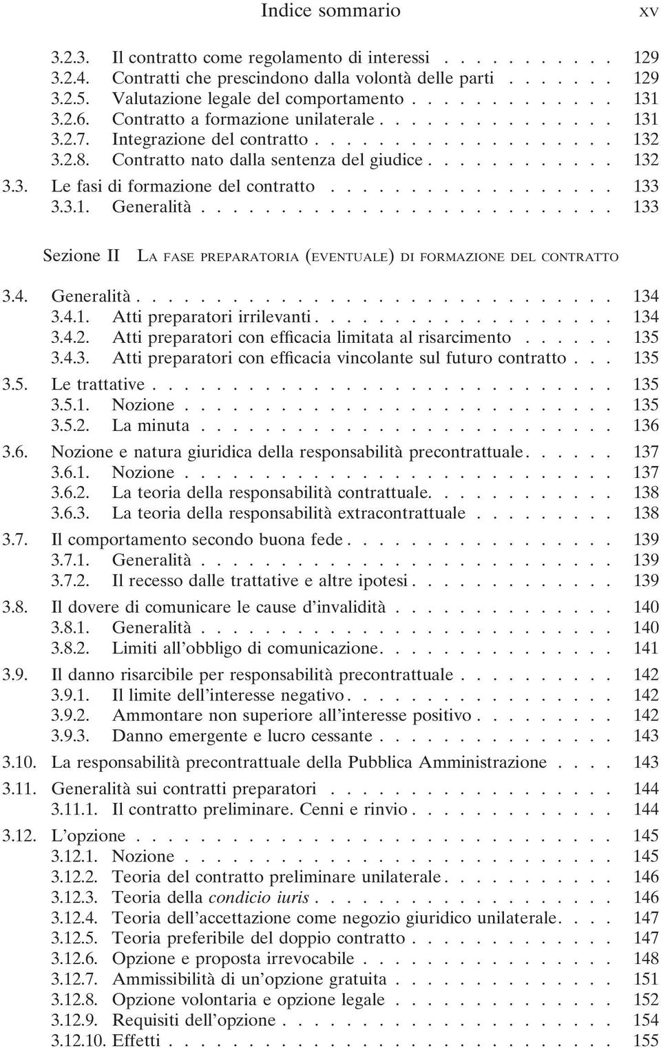 ................. 133 3.3.1. Generalità.......................... 133 Sezione II LA FASE PREPARATORIA (EVENTUALE) DI FORMAZIONE DEL CONTRATTO 3.4. Generalità.............................. 134 3.4.1. Atti preparatori irrilevanti.