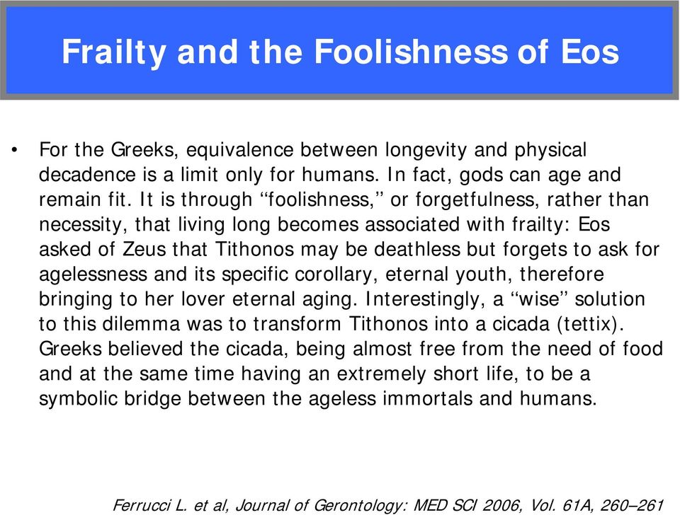 agelessness and its specific corollary, eternal youth, therefore bringing to her lover eternal aging. Interestingly, a wise solution to this dilemma was to transform Tithonos into a cicada (tettix).