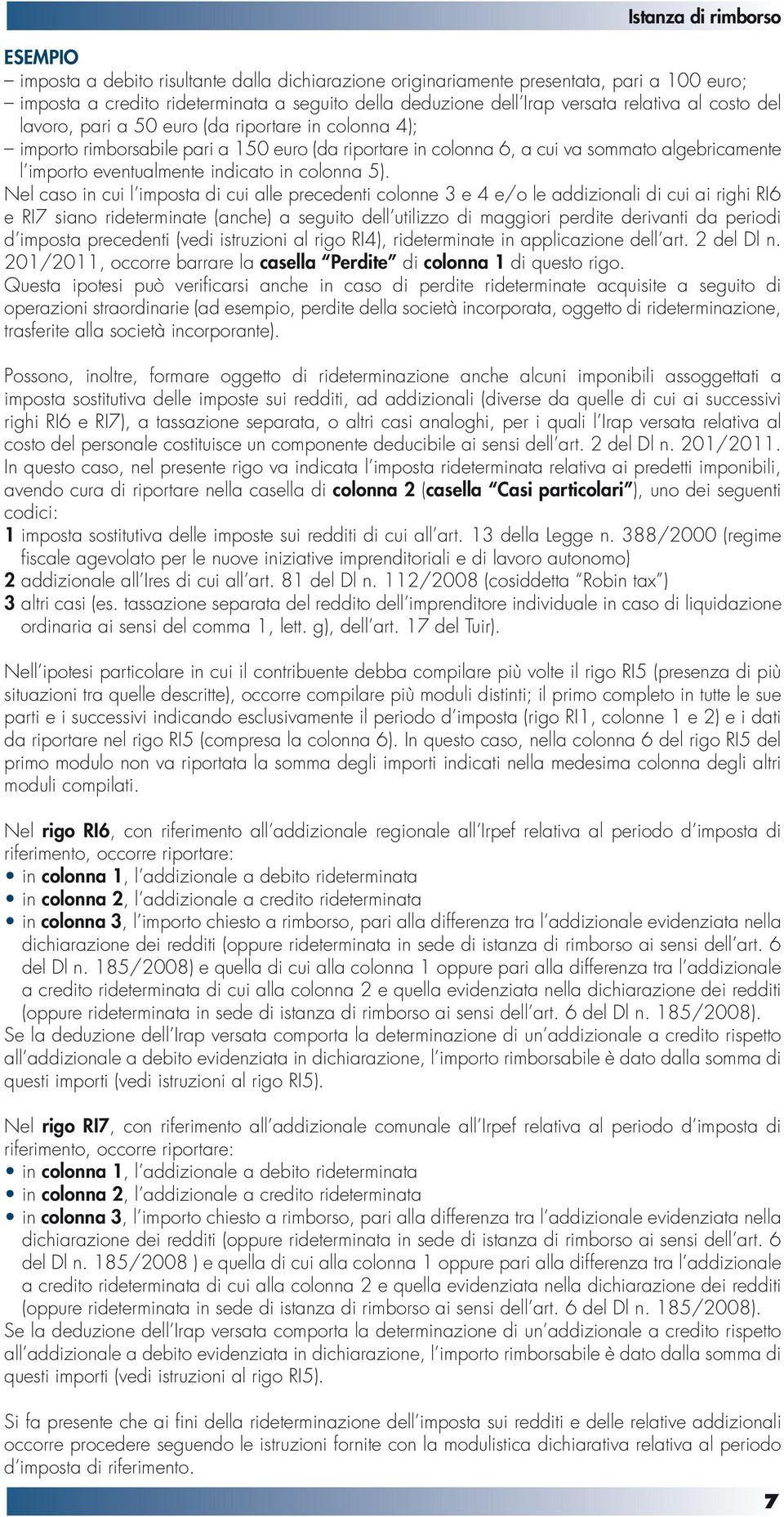 Nel caso in cui l imposta di cui alle precedenti colonne 3 e 4 e/o le addizionali di cui ai righi RI6 e RI7 siano rideterminate (anche) a seguito dell utilizzo di maggiori perdite derivanti da