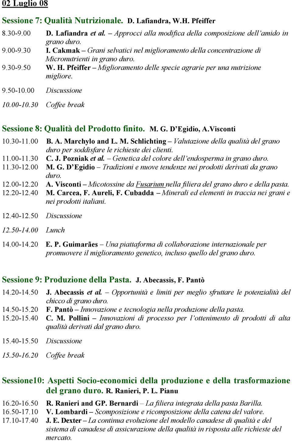 00 Discussione 10.00-10.30 Coffee break Sessione 8: Qualità del Prodotto finito. M. G. D Egidio, A.Visconti 10.30-11.00 B. A. Marchylo and L. M. Schlichting Valutazione della qualità del grano duro per soddisfare le richieste dei clienti.