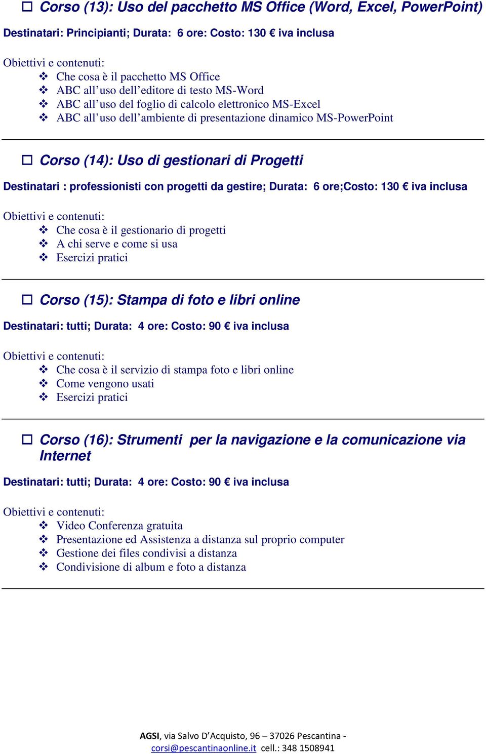 con progetti da gestire; Durata: 6 ore;costo: 130 iva inclusa Che cosa è il gestionario di progetti A chi serve e come si usa Esercizi pratici Corso (15): Stampa di foto e libri online Destinatari: