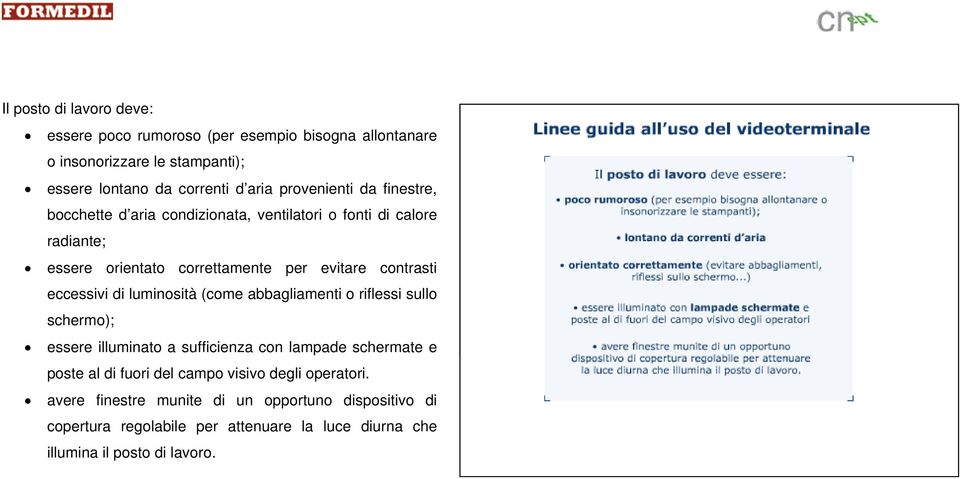 eccessivi di luminosità (come abbagliamenti o riflessi sullo schermo); essere illuminato a sufficienza con lampade schermate e poste al di fuori del