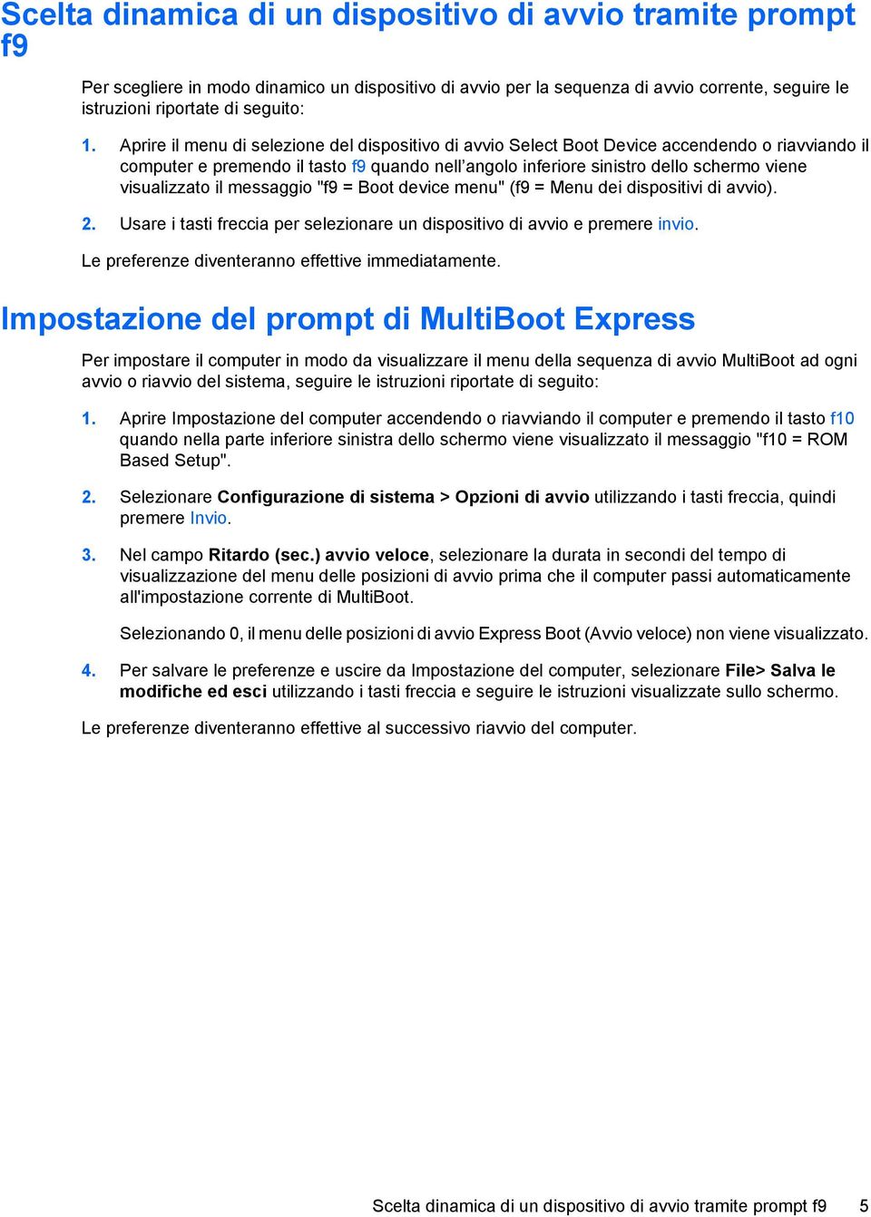 visualizzato il messaggio "f9 = Boot device menu" (f9 = Menu dei dispositivi di avvio). 2. Usare i tasti freccia per selezionare un dispositivo di avvio e premere invio.