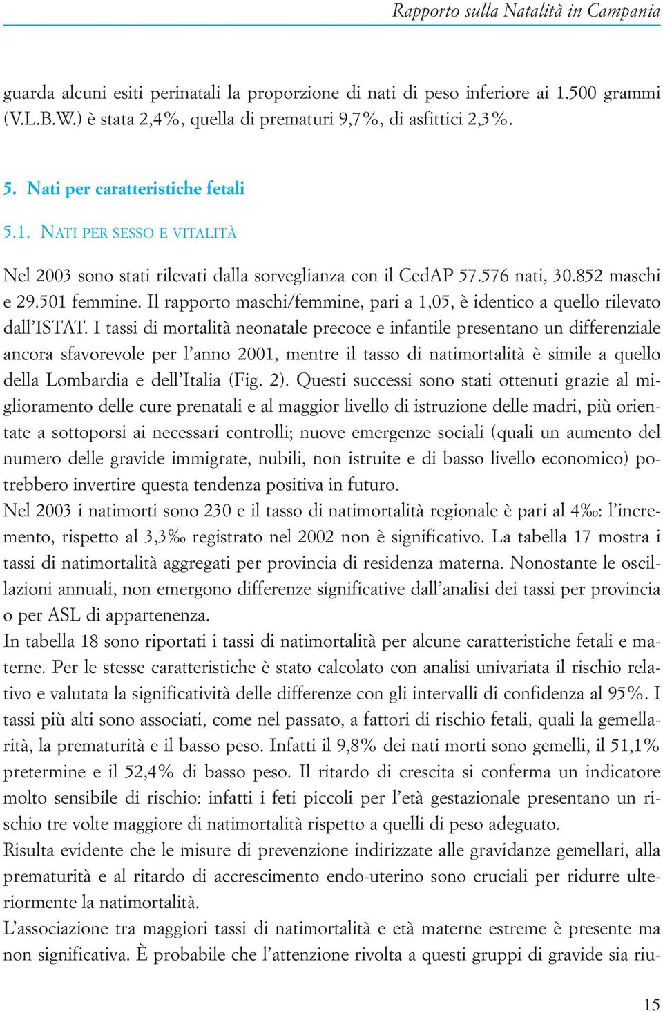 I tassi di mortalità neonatale precoce e infantile presentano un differenziale ancora sfavorevole per l anno 2001, mentre il tasso di natimortalità è simile a quello della Lombardia e dell Italia