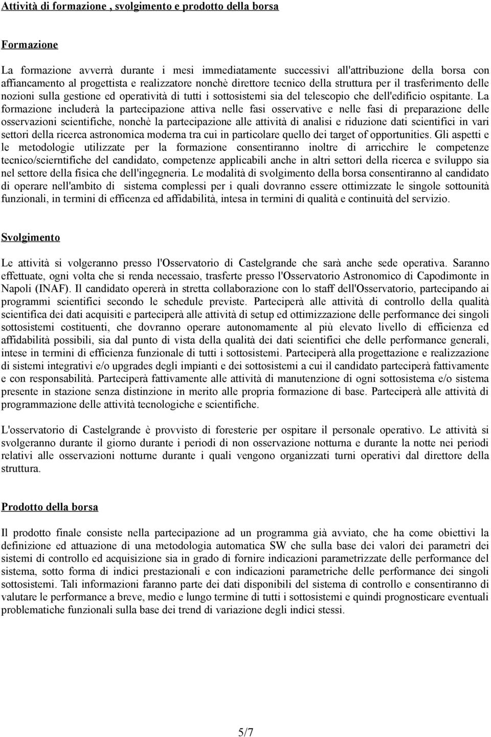 La formazione includerà la partecipazione attiva nelle fasi osservative e nelle fasi di preparazione delle osservazioni scientifiche, nonchè la partecipazione alle attività di analisi e riduzione