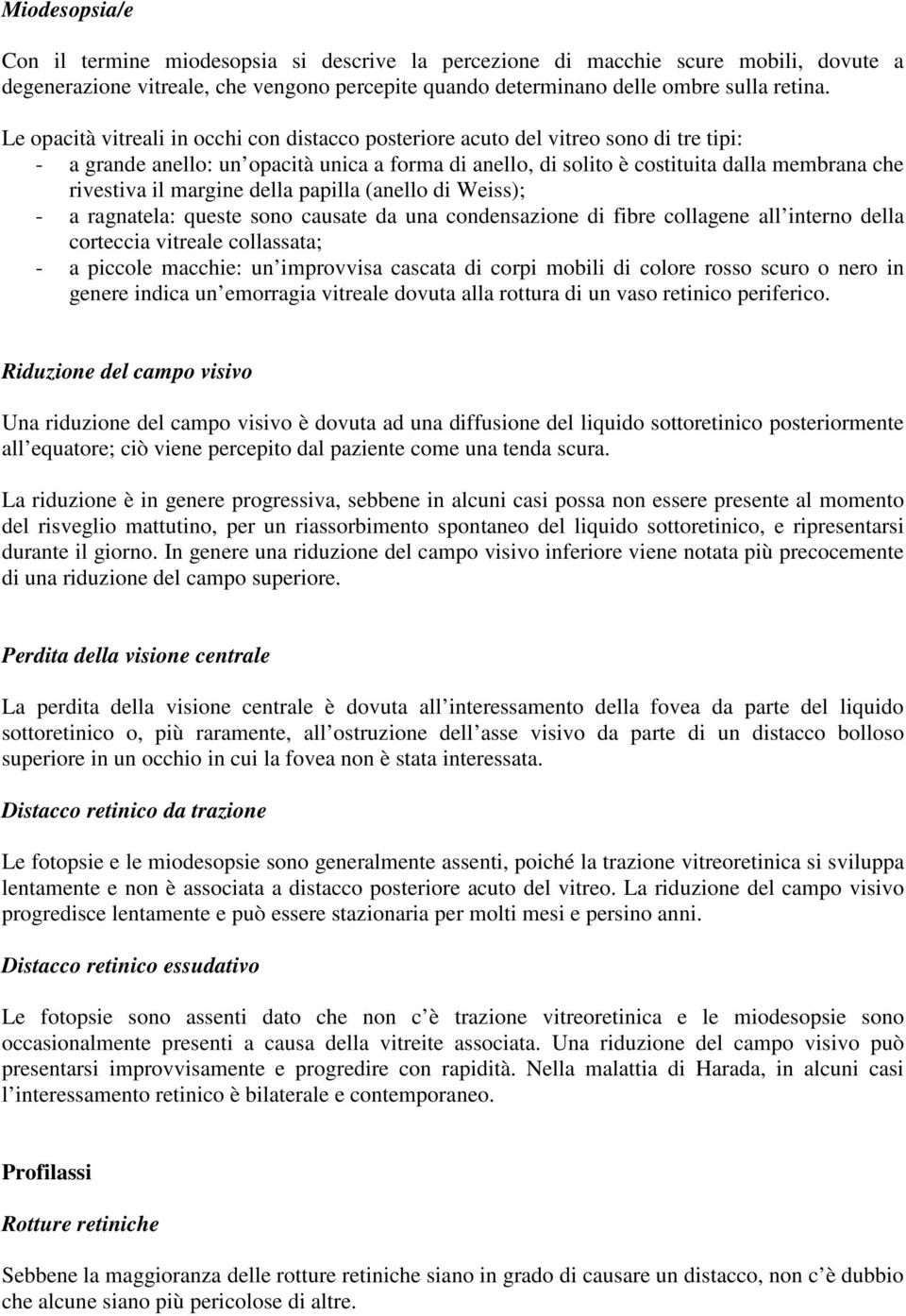 margine della papilla (anello di Weiss); - a ragnatela: queste sono causate da una condensazione di fibre collagene all interno della corteccia vitreale collassata; - a piccole macchie: un improvvisa