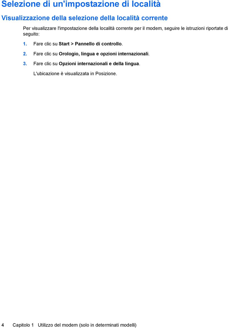 Fare clic su Start > Pannello di controllo. 2. Fare clic su Orologio, lingua e opzioni internazionali. 3.