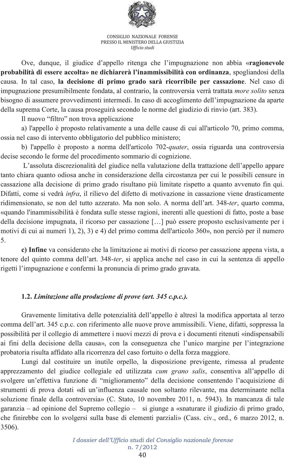 Nel caso di impugnazione presumibilmente fondata, al contrario, la controversia verrà trattata more solito senza bisogno di assumere provvedimenti intermedi.